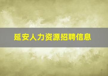 延安人力资源招聘信息