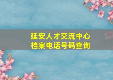 延安人才交流中心档案电话号码查询