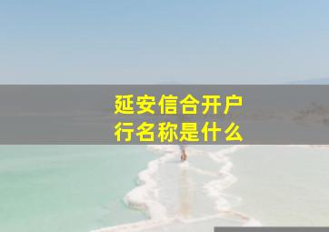 延安信合开户行名称是什么