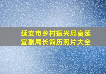 延安市乡村振兴局高延宜副局长简历照片大全