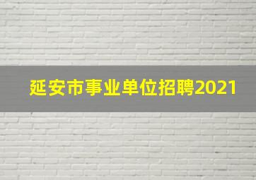 延安市事业单位招聘2021