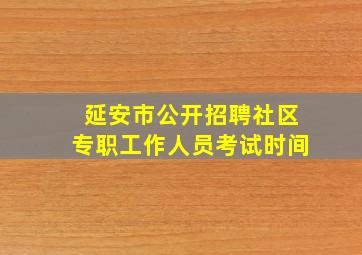 延安市公开招聘社区专职工作人员考试时间