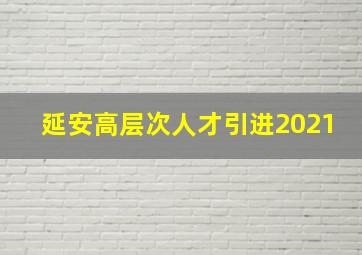 延安高层次人才引进2021