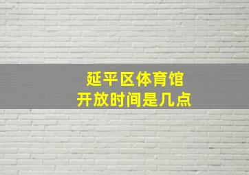 延平区体育馆开放时间是几点