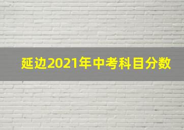 延边2021年中考科目分数