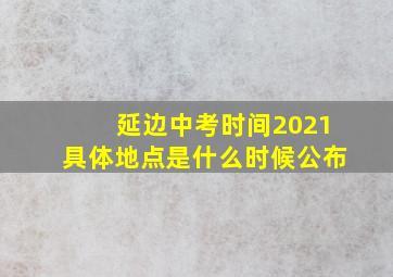 延边中考时间2021具体地点是什么时候公布