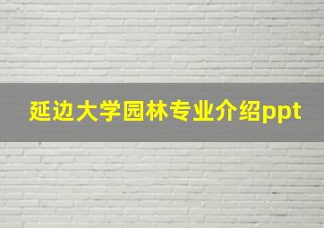 延边大学园林专业介绍ppt