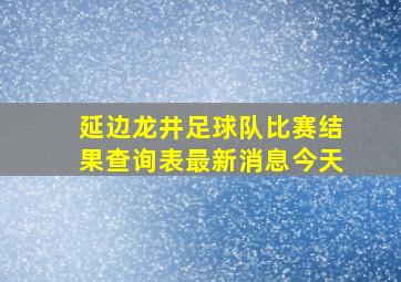 延边龙井足球队比赛结果查询表最新消息今天