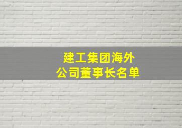 建工集团海外公司董事长名单