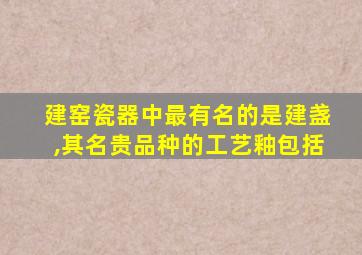 建窑瓷器中最有名的是建盏,其名贵品种的工艺釉包括