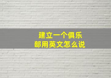 建立一个俱乐部用英文怎么说