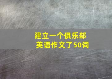 建立一个俱乐部英语作文了50词