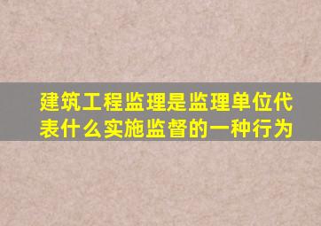 建筑工程监理是监理单位代表什么实施监督的一种行为