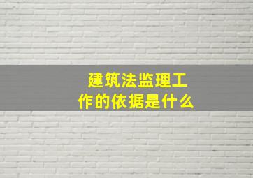 建筑法监理工作的依据是什么