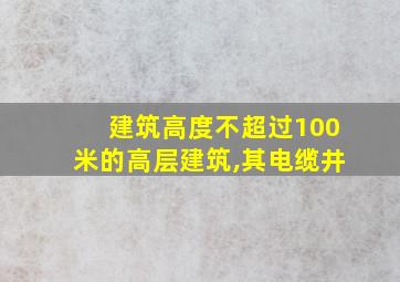 建筑高度不超过100米的高层建筑,其电缆井