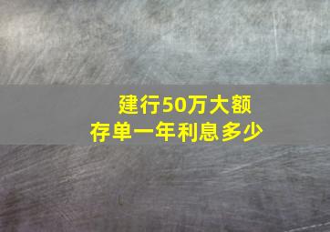 建行50万大额存单一年利息多少