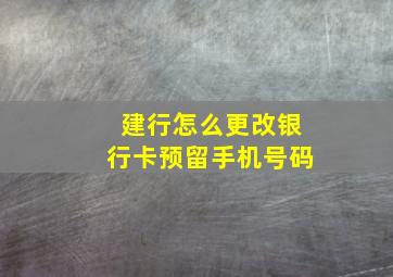 建行怎么更改银行卡预留手机号码