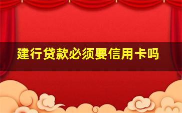 建行贷款必须要信用卡吗