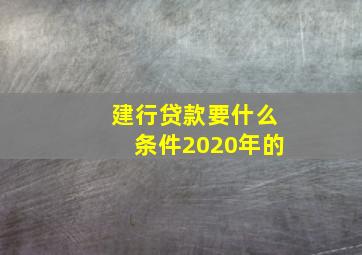 建行贷款要什么条件2020年的