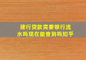 建行贷款需要银行流水吗现在能查到吗知乎