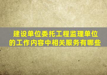 建设单位委托工程监理单位的工作内容中相关服务有哪些