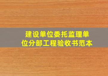 建设单位委托监理单位分部工程验收书范本