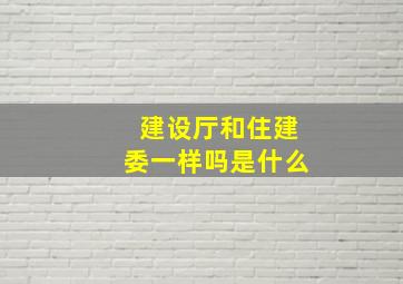 建设厅和住建委一样吗是什么