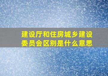 建设厅和住房城乡建设委员会区别是什么意思