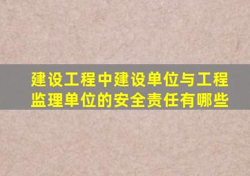 建设工程中建设单位与工程监理单位的安全责任有哪些