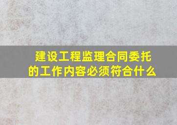 建设工程监理合同委托的工作内容必须符合什么