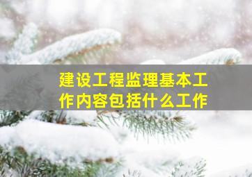 建设工程监理基本工作内容包括什么工作