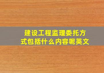 建设工程监理委托方式包括什么内容呢英文