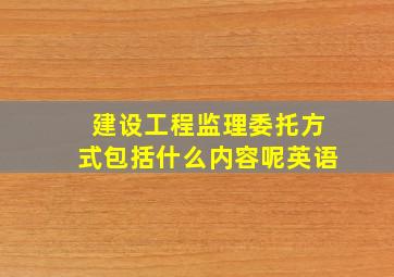 建设工程监理委托方式包括什么内容呢英语