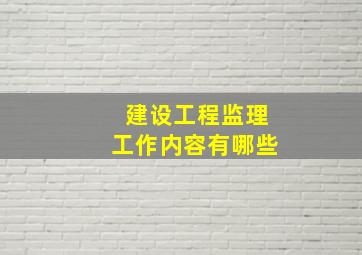 建设工程监理工作内容有哪些