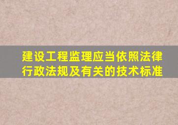 建设工程监理应当依照法律行政法规及有关的技术标准