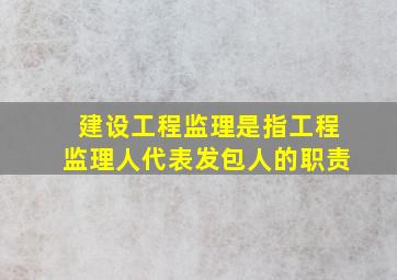 建设工程监理是指工程监理人代表发包人的职责