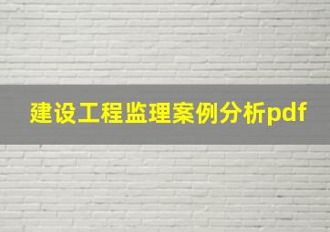 建设工程监理案例分析pdf