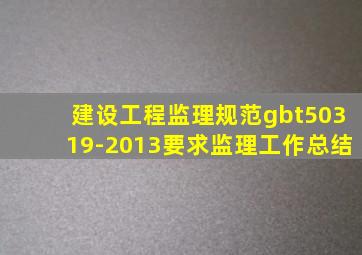 建设工程监理规范gbt50319-2013要求监理工作总结