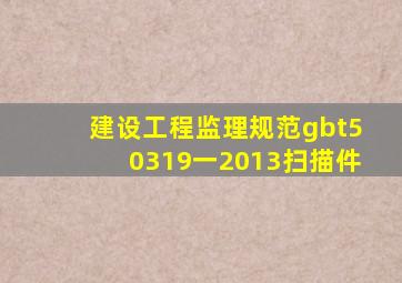 建设工程监理规范gbt50319一2013扫描件