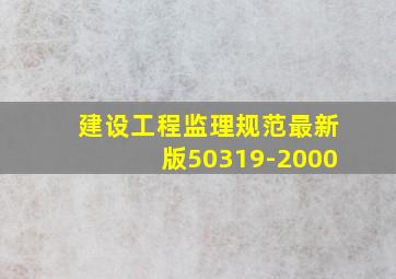 建设工程监理规范最新版50319-2000