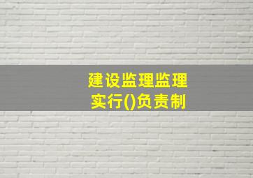 建设监理监理实行()负责制