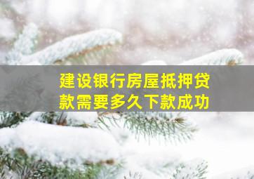 建设银行房屋抵押贷款需要多久下款成功