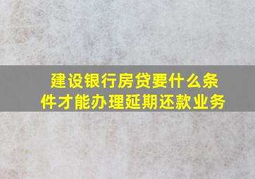 建设银行房贷要什么条件才能办理延期还款业务