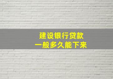 建设银行贷款一般多久能下来