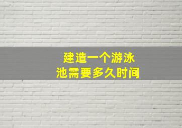 建造一个游泳池需要多久时间