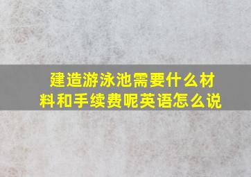 建造游泳池需要什么材料和手续费呢英语怎么说