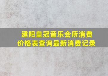 建阳皇冠音乐会所消费价格表查询最新消费记录