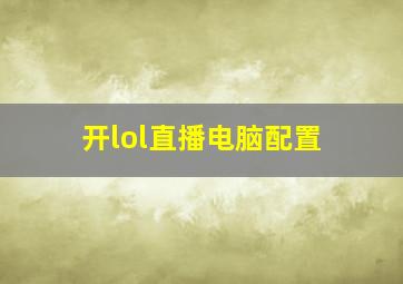 开lol直播电脑配置