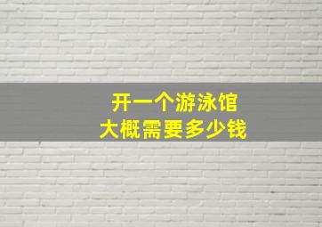 开一个游泳馆大概需要多少钱