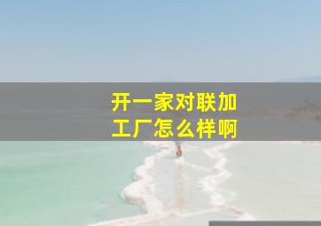 开一家对联加工厂怎么样啊